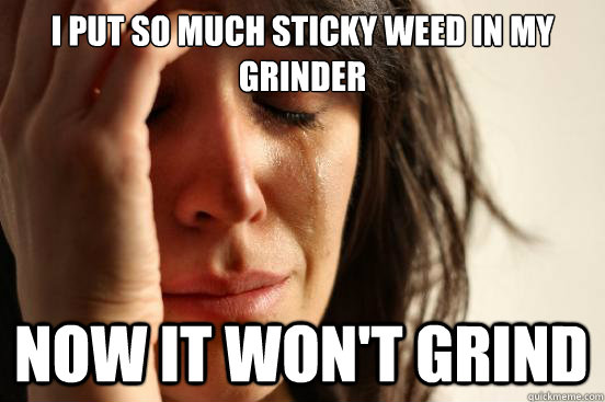 I put so much sticky weed in my grinder now it won't grind - I put so much sticky weed in my grinder now it won't grind  First World Problems