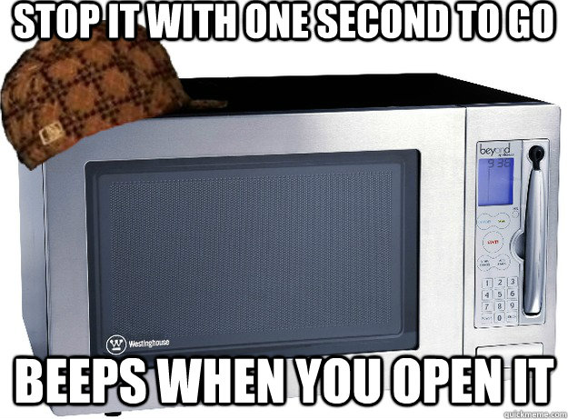 Stop it with one second to go Beeps when you open it  Scumbag Microwave