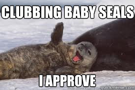 Clubbing baby seals I approve  Seal of Approval