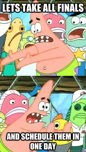 Lets take all finals and schedule them in one day  Push it somewhere else Patrick