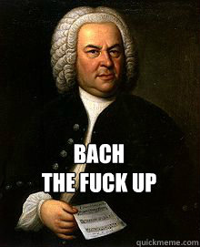  Bach
The Fuck up -  Bach
The Fuck up  Bach meme