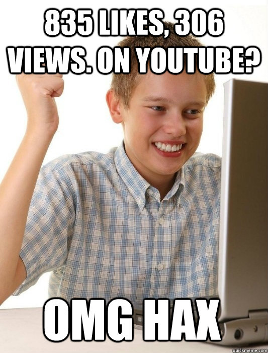 835 likes, 306 views. on youtube? OMG HAX  First Day on the Internet Kid
