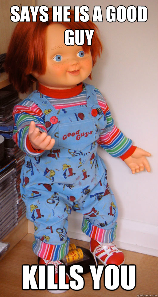 Says he is a Good guy kills you  Scumbag Chucky