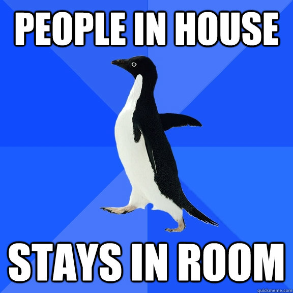 People in house stays in room  Socially Awkward Penguin