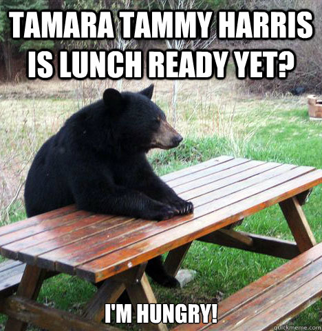 Tamara Tammy Harris is lunch ready yet? I'm hungry! - Tamara Tammy Harris is lunch ready yet? I'm hungry!  waiting bear
