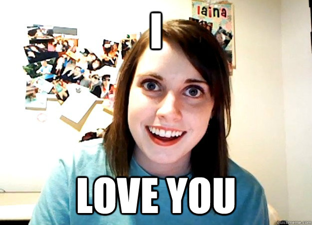 I Love You  Overly Attached Girlfriend