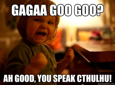 Gagaa goo goo? Ah good, you speak Cthulhu!  Evil Toddler