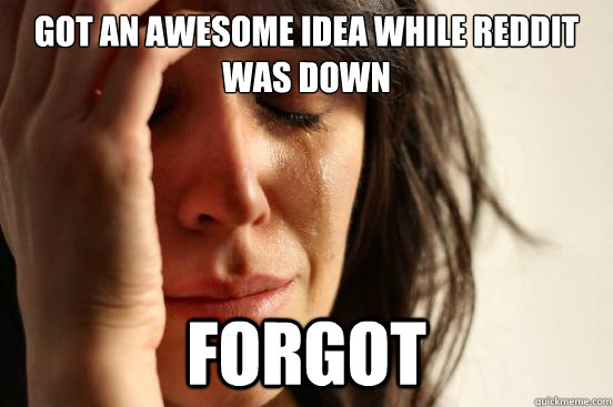 Got an awesome idea while Reddit was down forgot  First World Problems