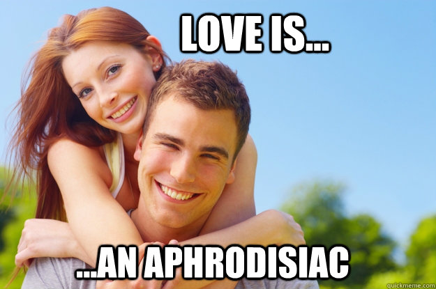 Love is... ...An Aphrodisiac  What love is all about