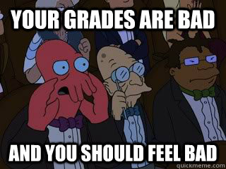 Your Grades are bad  and you should feel bad - Your Grades are bad  and you should feel bad  Bad Zoidberg