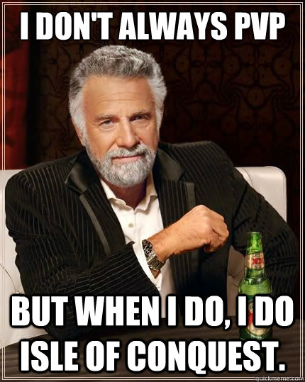 I don't always pvp but when I do, I do Isle of Conquest. - I don't always pvp but when I do, I do Isle of Conquest.  The Worlds Most Interesting Man