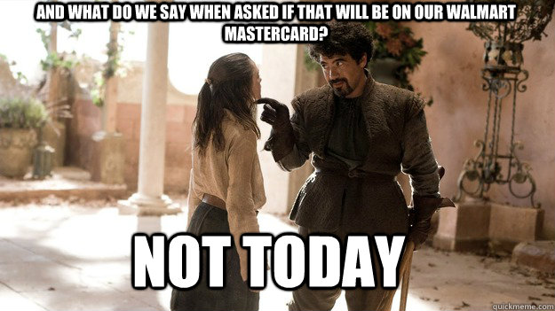and what do we say when asked if that will be on our Walmart Mastercard? Not Today  Arya not today