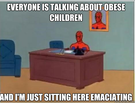 EVERYONE IS TALKING ABOUT OBESE CHILDREN And I'm just sitting here EMACIATING  Spiderman