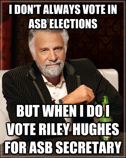 i don't always vote in asb elections but when i do i vote riley hughes for asb secretary  The Most Interesting Man In The World