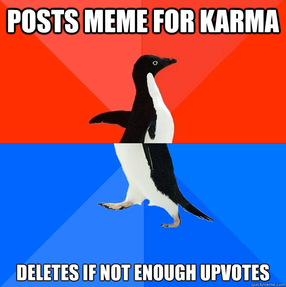 Posts meme for karma deletes if not enough upvotes  Socially Awesome Awkward Penguin