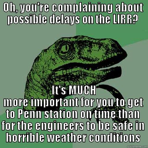 OH, YOU'RE COMPLAINING ABOUT POSSIBLE DELAYS ON THE LIRR?  IT'S MUCH MORE IMPORTANT FOR YOU TO GET TO PENN STATION ON TIME THAN FOR THE ENGINEERS TO BE SAFE IN HORRIBLE WEATHER CONDITIONS Philosoraptor