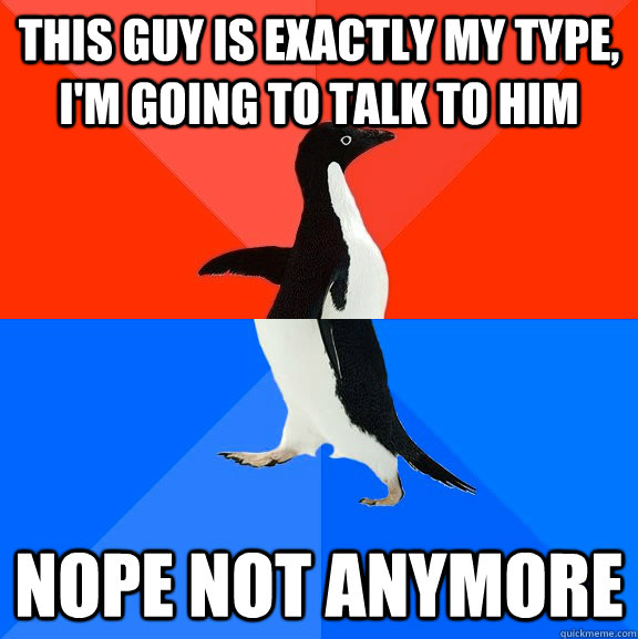This guy is exactly my type, i'm going to talk to him nope not anymore  Socially Awesome Awkward Penguin