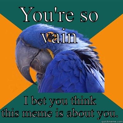 YOU'RE SO VAIN I BET YOU THINK THIS MEME IS ABOUT YOU. Paranoid Parrot