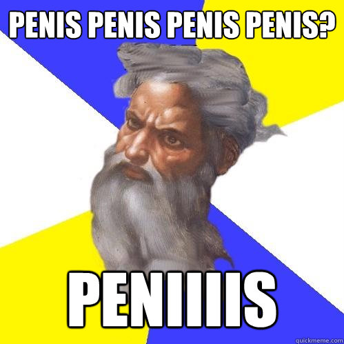 PENIS PENIS PENIS PENIS? PENIIIIS  Advice God
