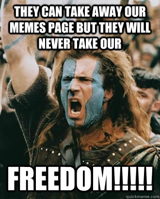 they can take away our memes page but they will never take our freedom!!!!!  braveheart freedom