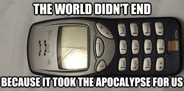 The world didn't end Because it took the apocalypse for us  Nokia