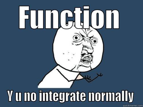 FUNCTION Y U NO INTEGRATE NORMALLY Y U No