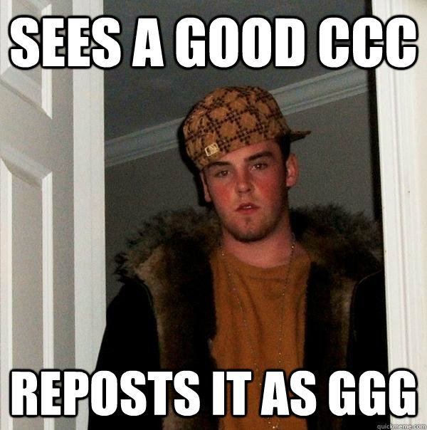 Sees a good CCC Reposts it as GGG  Scumbag Steve