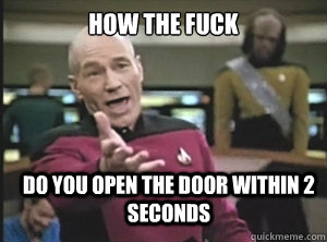how the fuck do you open the door within 2 seconds - how the fuck do you open the door within 2 seconds  Annoyed Picard