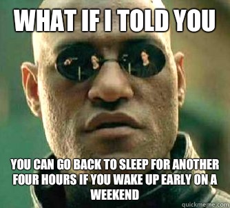 What if I told you You can go back to sleep for another four hours if you wake up early on a weekend  Matrix Morpheus