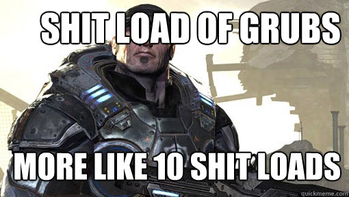 shit load of grubs more like 10 shit loads  - shit load of grubs more like 10 shit loads   Shit loads