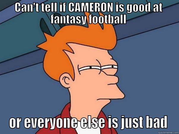 CAN'T TELL IF CAMERON IS GOOD AT FANTASY FOOTBALL OR EVERYONE ELSE IS JUST BAD Futurama Fry