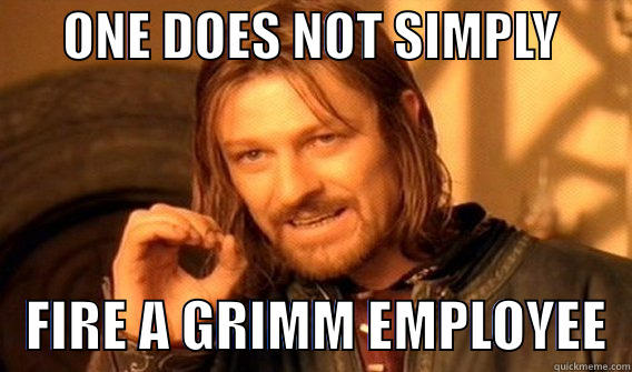       ONE DOES NOT SIMPLY           FIRE A GRIMM EMPLOYEE  One Does Not Simply