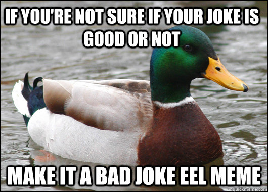If you're not sure if your joke is good or not Make it a Bad Joke Eel meme - If you're not sure if your joke is good or not Make it a Bad Joke Eel meme  Actual Advice Mallard