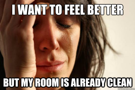 I want to feel better but my room is already clean  First World Problems