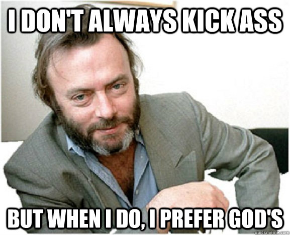 i don't always kick ass but when i do, i prefer god's  