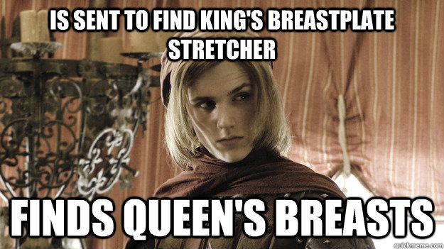 Is sent to find King's Breastplate Stretcher Finds Queen's breasts  