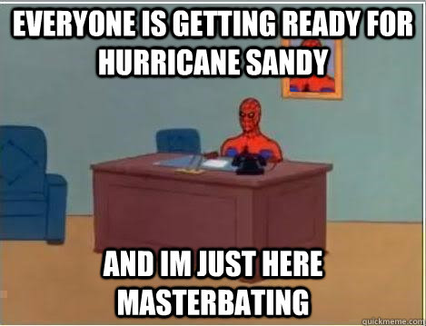 everyone is getting ready for Hurricane Sandy and im just here masterbating   No Fap Spidey