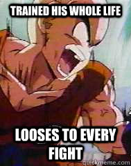 trained his whole life  looses to every fight  krillin