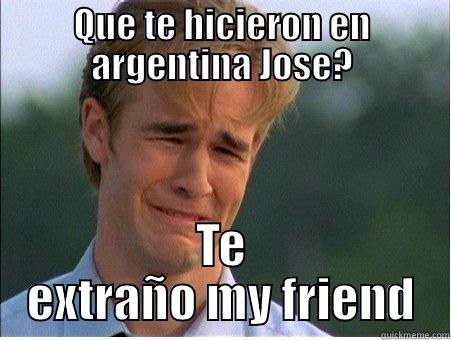 QUE TE HICIERON EN ARGENTINA JOSE? TE EXTRAÑO MY FRIEND 1990s Problems