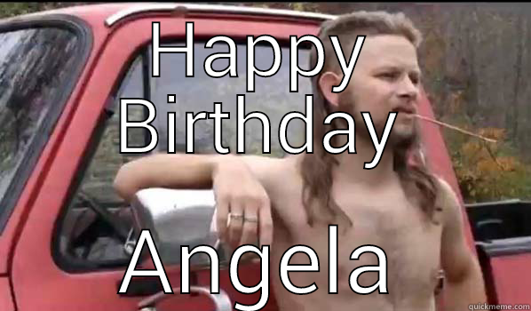 hey girl! - HAPPY BIRTHDAY ANGELA Almost Politically Correct Redneck