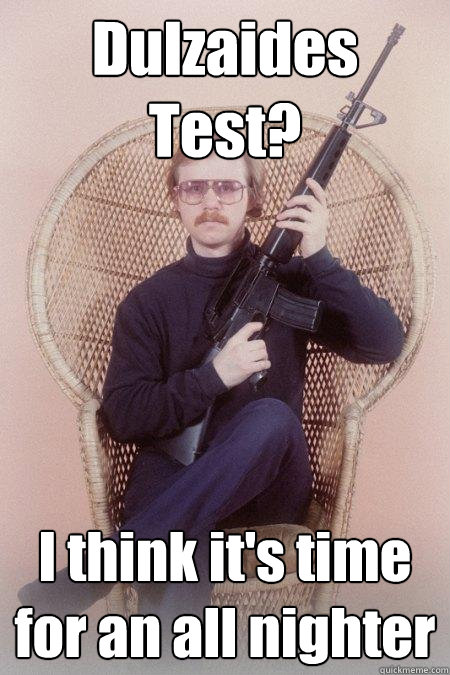 Dulzaides Test? I think it's time for an all nighter  Sharpshooter Shawn