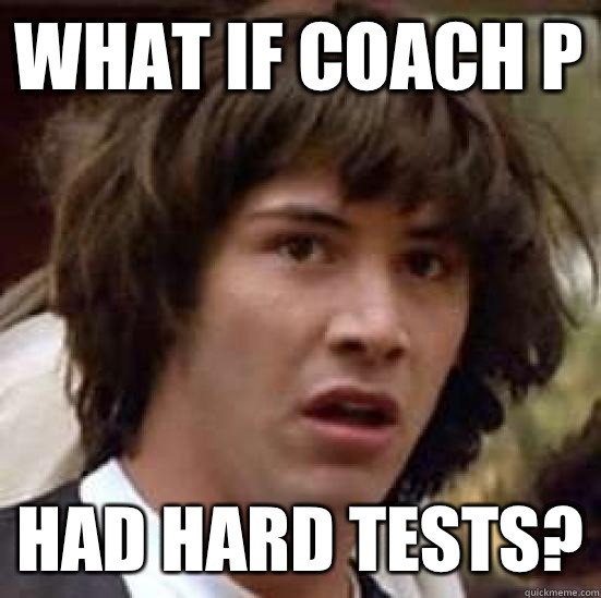 What if Coach P Had hard tests?  conspiracy keanu