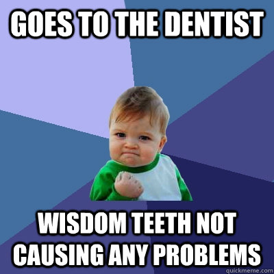 Goes to the dentist wisdom teeth not causing any problems - Goes to the dentist wisdom teeth not causing any problems  Success Kid