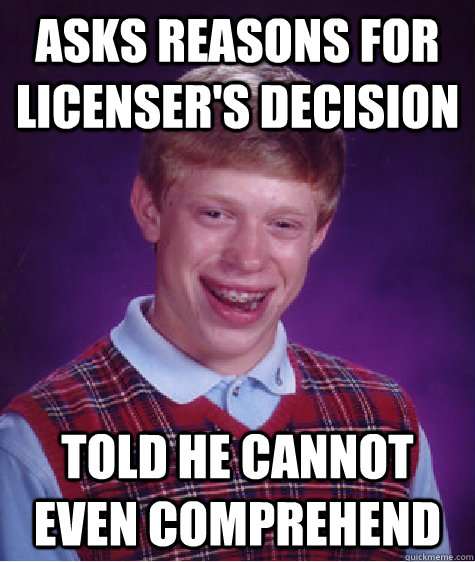 Asks reasons for licenser's decision told he cannot even comprehend  Bad Luck Brian