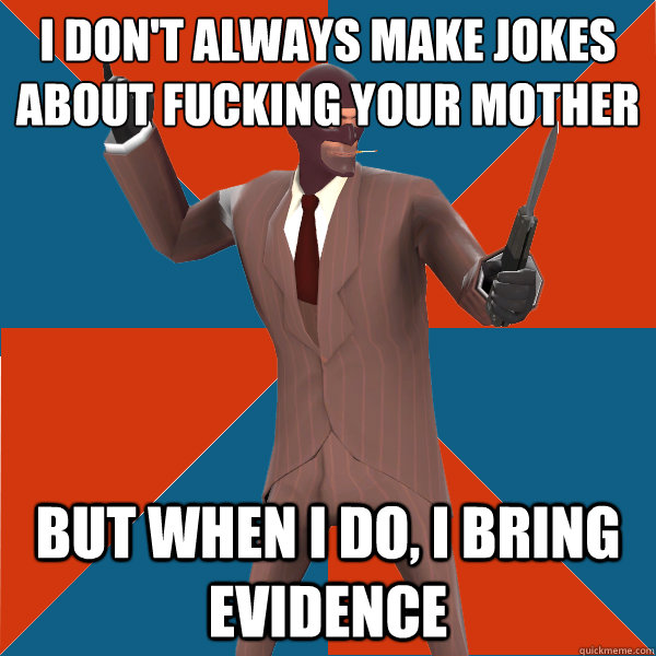 I don't always make jokes about﻿ fucking your mother But when I do, I bring evidence - I don't always make jokes about﻿ fucking your mother But when I do, I bring evidence  TF2 Spy