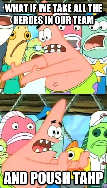 What if we take all the heroes in our team and poush tahp  Push it somewhere else Patrick