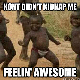 Kony didn't kidnap me feelin' awesome  Its friday niggas