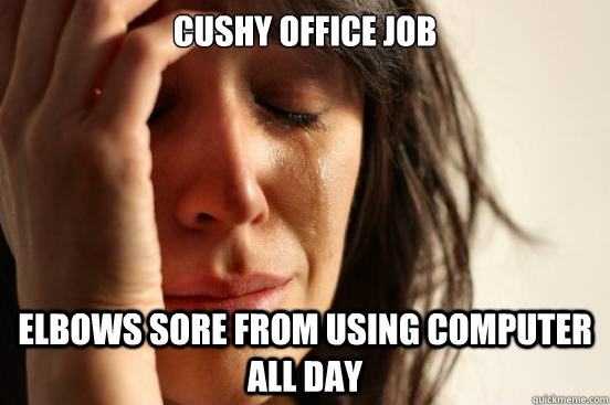 Cushy office job Elbows sore from using computer all day  First World Problems
