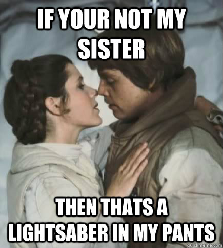 if your not my sister then thats a lightsaber in my pants - if your not my sister then thats a lightsaber in my pants  Incest win