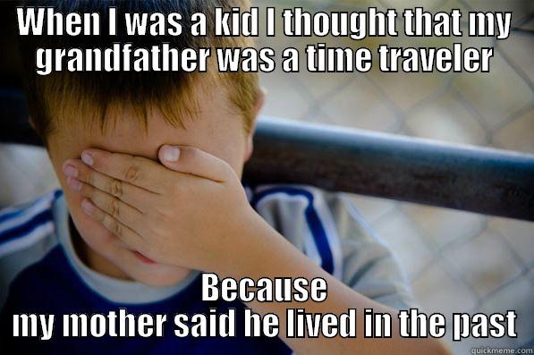 WHEN I WAS A KID I THOUGHT THAT MY GRANDFATHER WAS A TIME TRAVELER BECAUSE MY MOTHER SAID HE LIVED IN THE PAST Confession kid